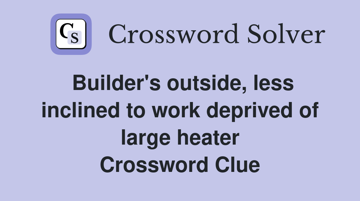 Builder's outside, less inclined to work deprived of large heater